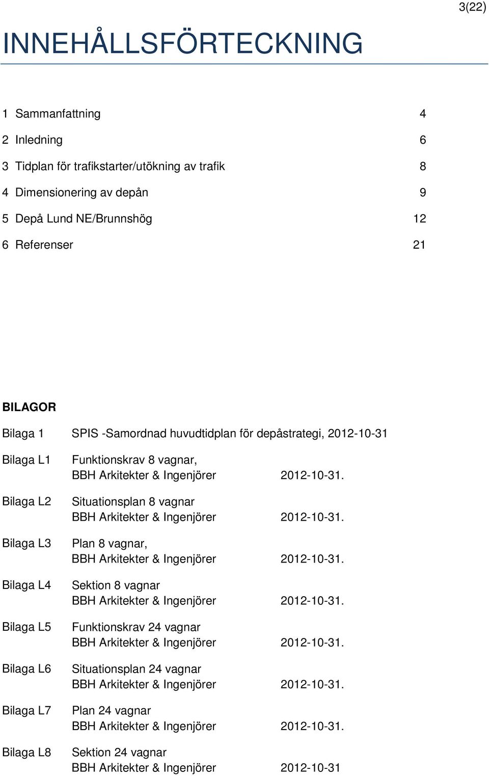 2012-10-31. Situationsplan 8 vagnar BBH Arkitekter & Ingenjörer 2012-10-31. Plan 8 vagnar, BBH Arkitekter & Ingenjörer 2012-10-31. Sektion 8 vagnar BBH Arkitekter & Ingenjörer 2012-10-31.