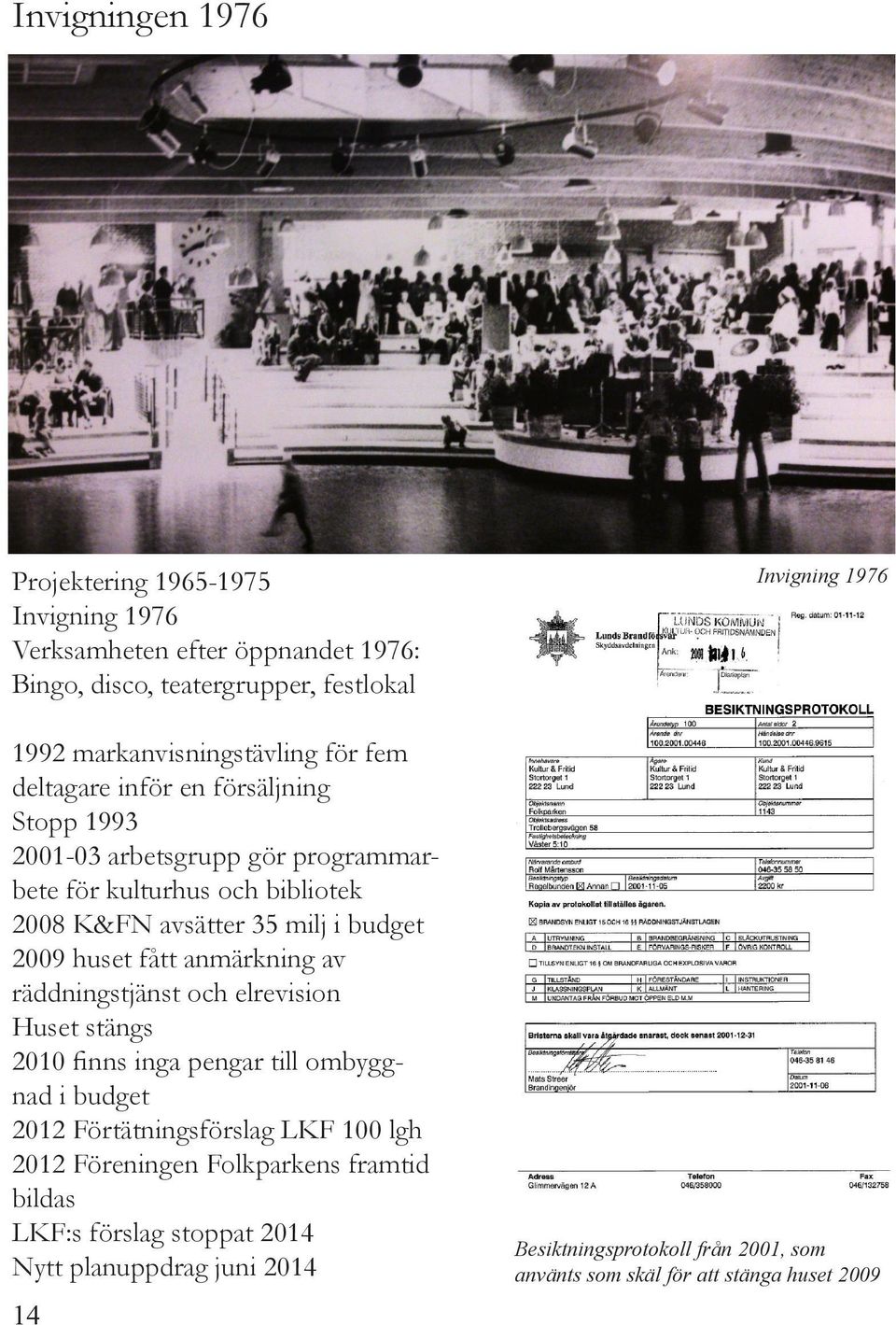 anmärkning av räddningstjänst och elrevision Huset stängs 2010 finns inga pengar till ombyggnad i budget 2012 Förtätningsförslag LKF 100 lgh 2012 Föreningen