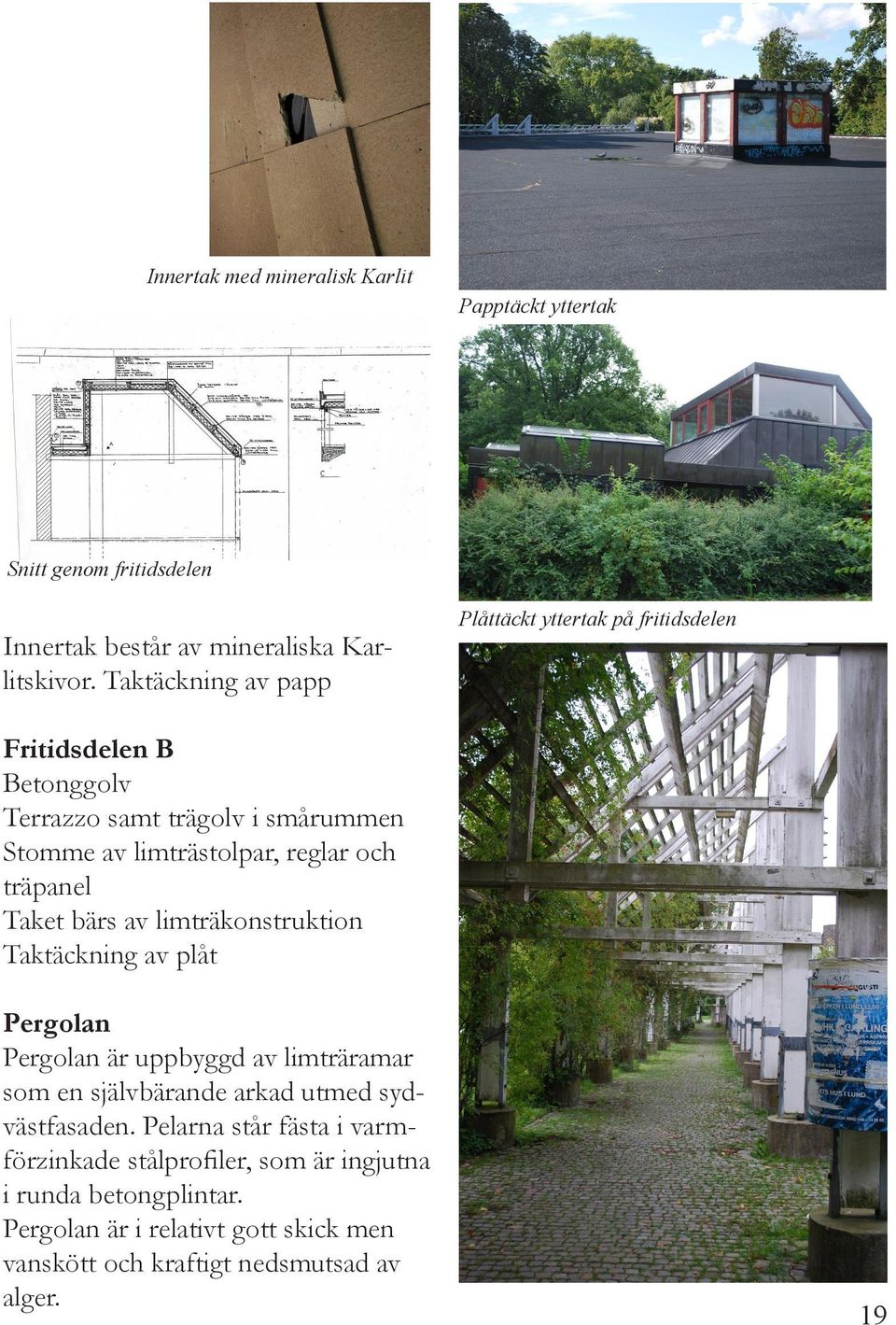 och träpanel Taket bärs av limträkonstruktion Taktäckning av plåt Pergolan Pergolan är uppbyggd av limträramar som en självbärande arkad utmed