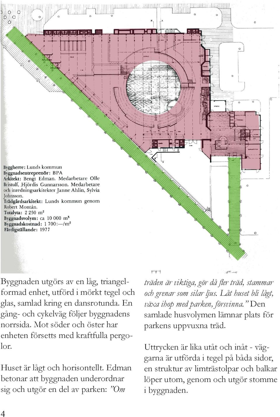 Edman betonar att byggnaden underordnar sig och utgör en del av parken: Om träden är viktiga, gör då fler träd, stammar och grenar som silar ljus.
