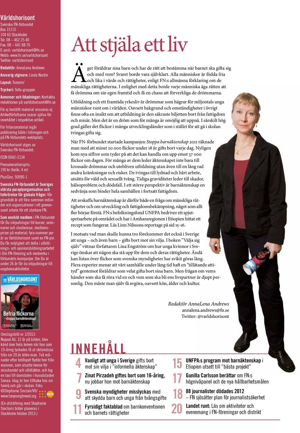 se/varldshorisont Twitter: varldshorisont Redaktör: AnnaLena Andrews Ansvarig utgivare: Linda Nordin Layout: Tomorro Tryckeri: Tello-gruppen Annonser och ibladningar: Kontakta redaktionen på