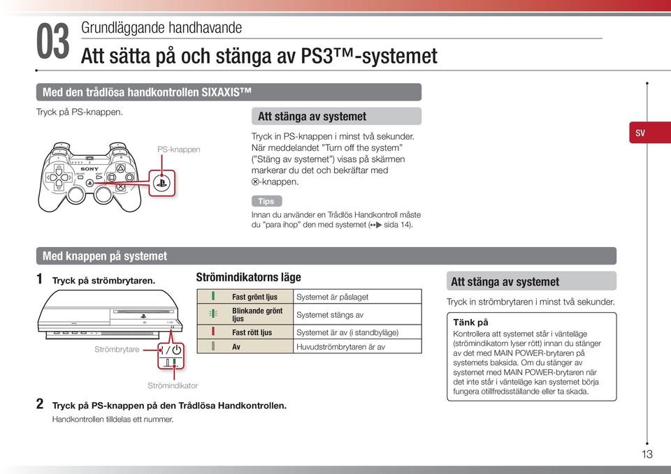 Innan du använder en Trådlös Handkontroll måste du para ihop den med systemet ( sida 14). SV Med knappen på systemet 1 Tryck på strömbrytaren.