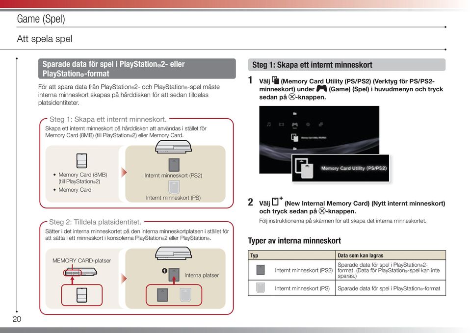 Steg 1: Skapa ett internt minneskort 1 Välj (Memory Card Utility (PS/PS2) (Verktyg för PS/PS2- minneskort) under (Game) (Spel) i huvudmenyn och tryck sedan på -knappen.