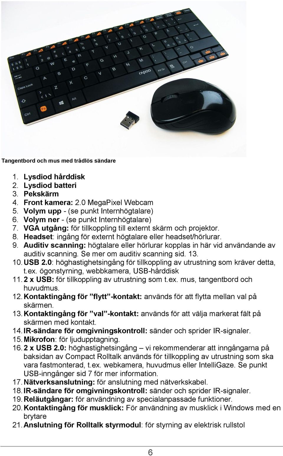 Auditiv scanning: högtalare eller hörlurar kopplas in här vid användande av auditiv scanning. Se mer om auditiv scanning sid. 13. 10. USB 2.