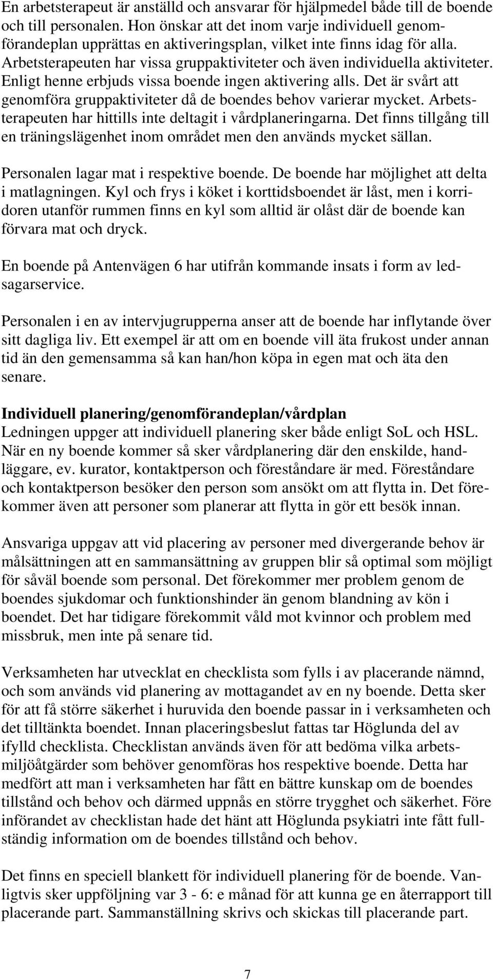 Enligt henne erbjuds vissa boende ingen aktivering alls. Det är svårt att genomföra gruppaktiviteter då de boendes behov varierar mycket.