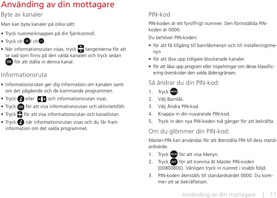 Informationsruta Informationsrutan ger dig information om kanalen samt om det pågående och de kommande programmen. Tryck eller och informationsrutan visas.