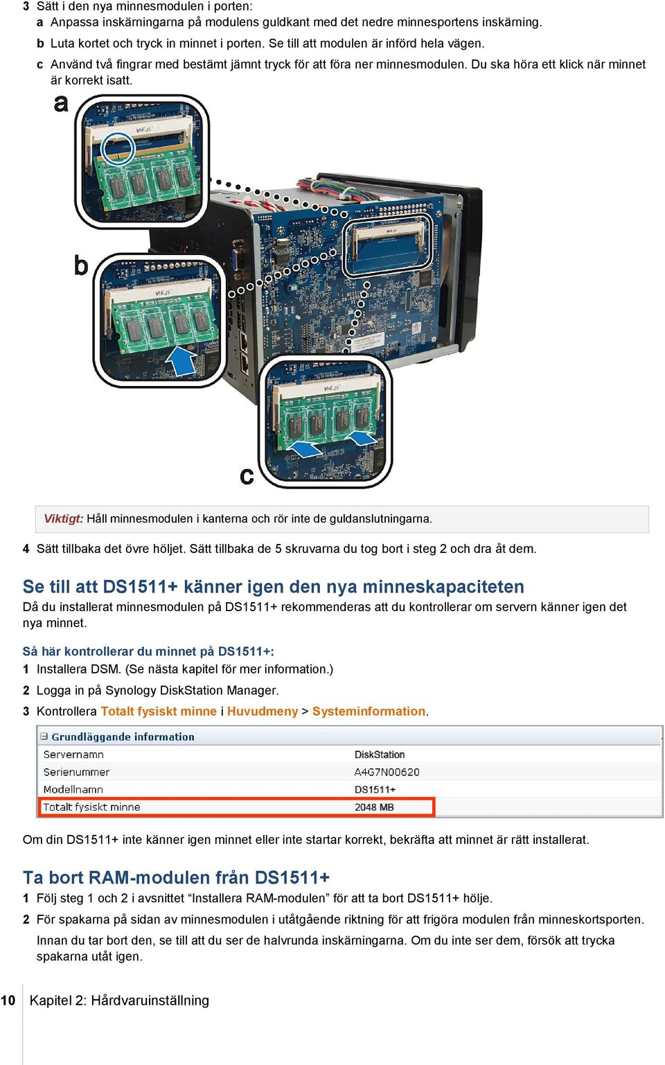 Viktigt: Håll minnesmodulen i kanterna och rör inte de guldanslutningarna. 4 Sätt tillbaka det övre höljet. Sätt tillbaka de 5 skruvarna du tog bort i steg 2 och dra åt dem.