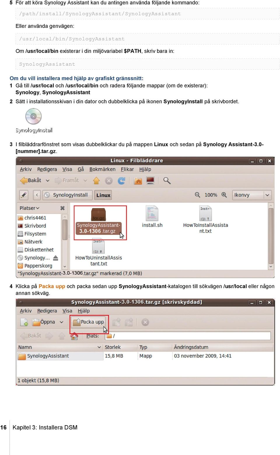 följande mappar (om de existerar): Synology, SynologyAssistant 2 Sätt i installationsskivan i din dator och dubbelklicka på ikonen SynologyInstall på skrivbordet.