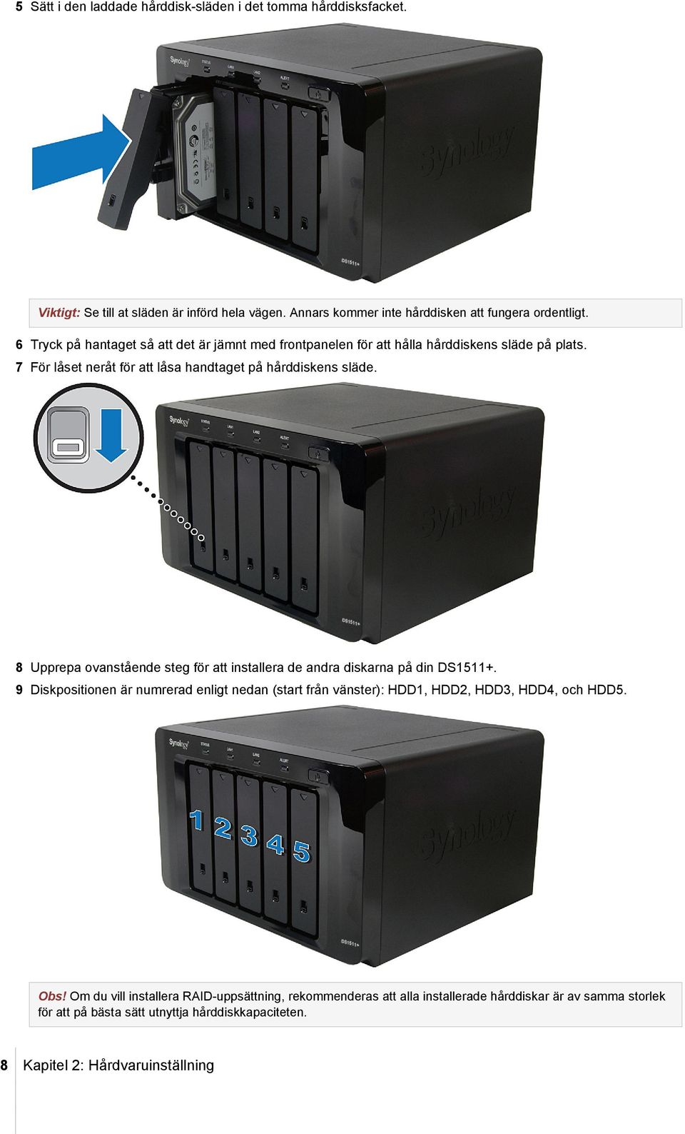 8 Upprepa ovanstående steg för att installera de andra diskarna på din DS1511+. 9 Diskpositionen är numrerad enligt nedan (start från vänster): HDD1, HDD2, HDD3, HDD4, och HDD5.