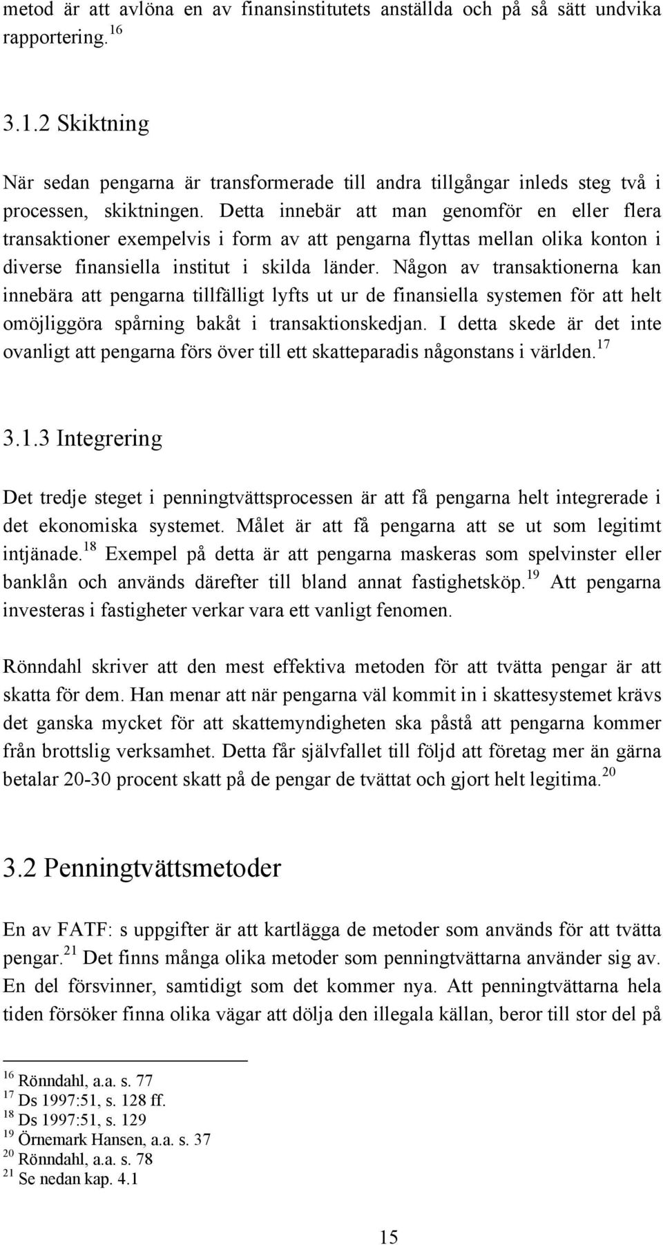 Detta innebär att man genomför en eller flera transaktioner exempelvis i form av att pengarna flyttas mellan olika konton i diverse finansiella institut i skilda länder.