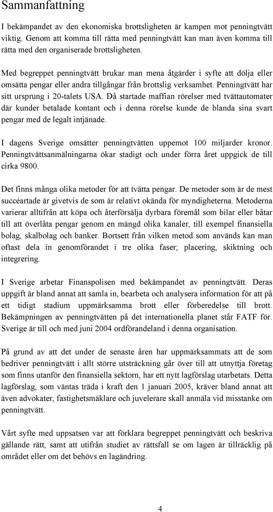 Med begreppet penningtvätt brukar man mena åtgärder i syfte att dölja eller omsätta pengar eller andra tillgångar från brottslig verksamhet. Penningtvätt har sitt ursprung i 20-talets USA.