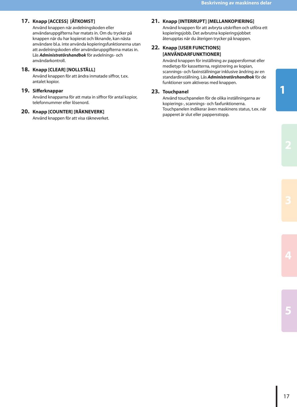 kopieringsfunktionerna utan att avdelningskoden eller användaruppgifterna matas in Läs Administratörshandbok för avdelnings- och användarkontroll 8.