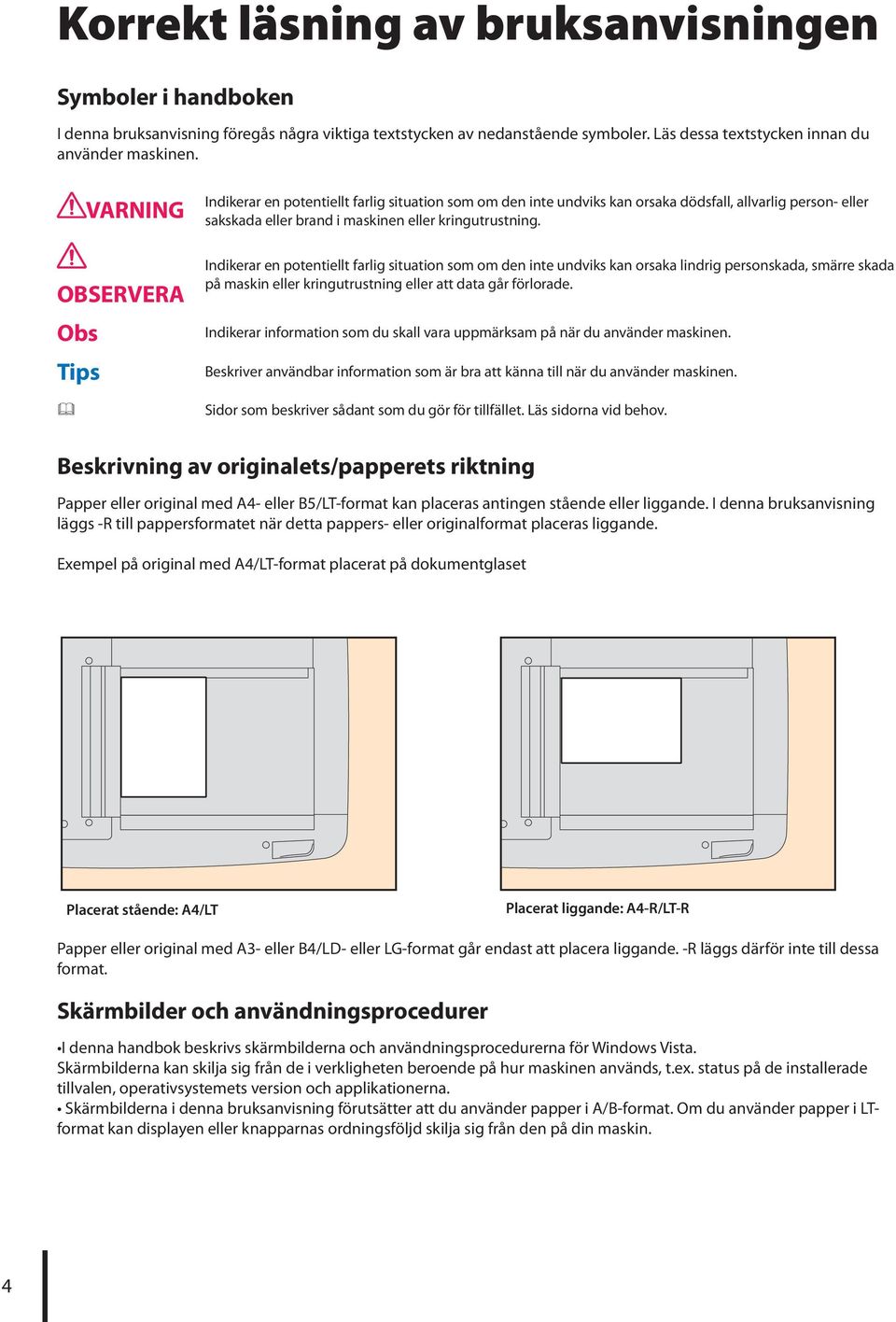 Indikerar en potentiellt farlig situation som om den inte undviks kan orsaka lindrig personskada, smärre skada på maskin eller kringutrustning eller att data går förlorade.