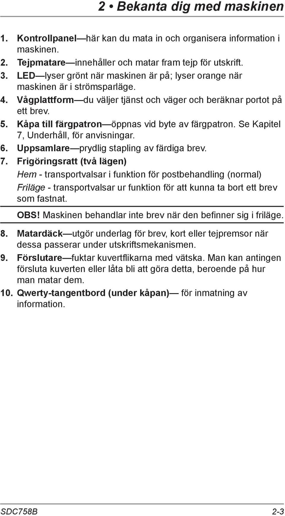 Kåpa till färgpatron öppnas vid byte av färgpatron. Se Kapitel 7,