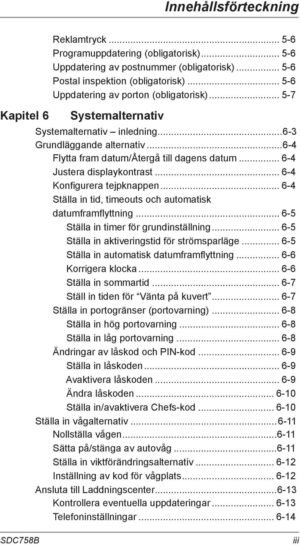 .. 6-4 Justera displaykontrast... 6-4 Konfigurera tejpknappen... 6-4 Ställa in tid, timeouts och automatisk datumframflyttning... 6-5 Ställa in timer för grundinställning.