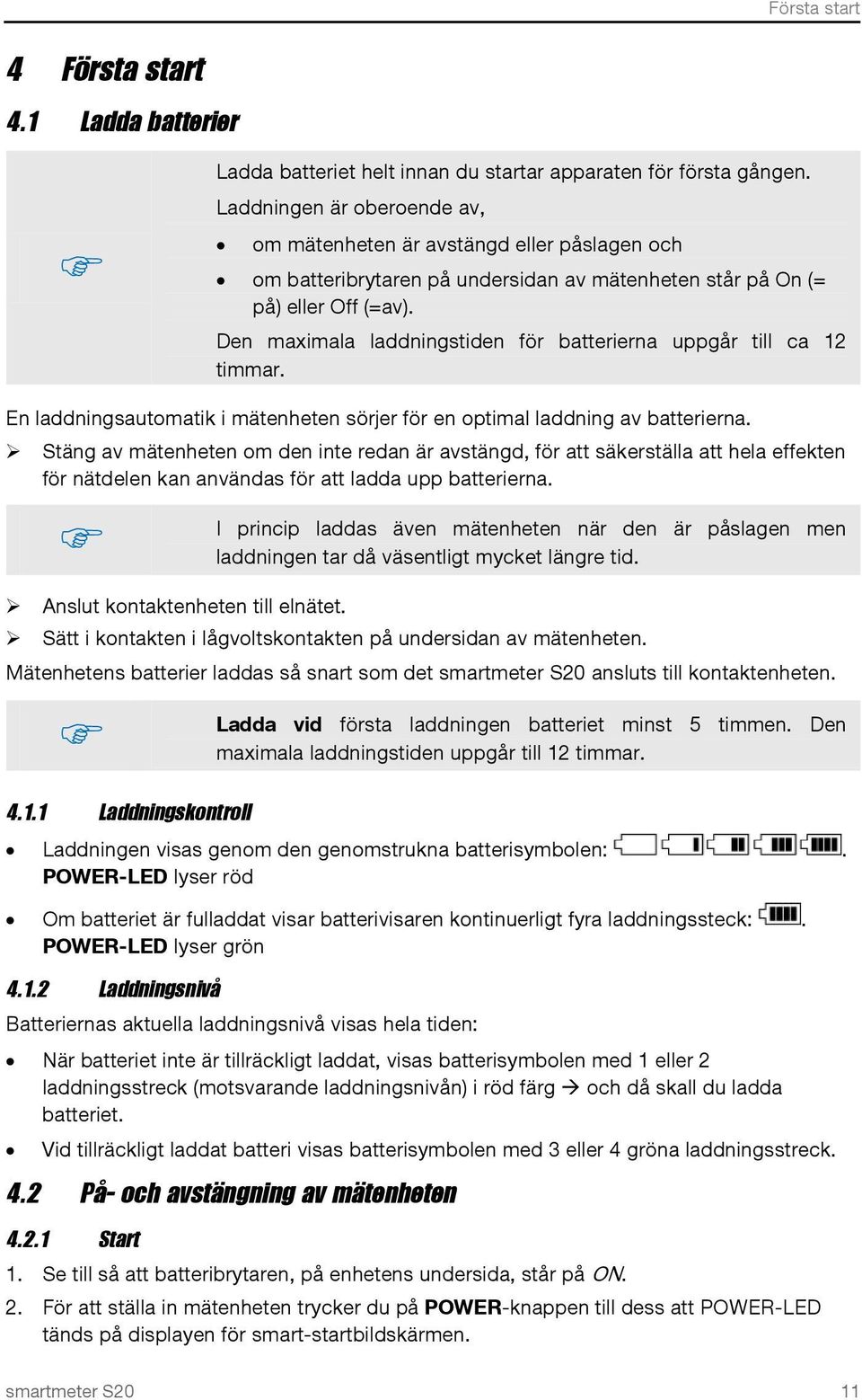 Den maximala laddningstiden för batterierna uppgår till ca 12 timmar. En laddningsautomatik i mätenheten sörjer för en optimal laddning av batterierna.