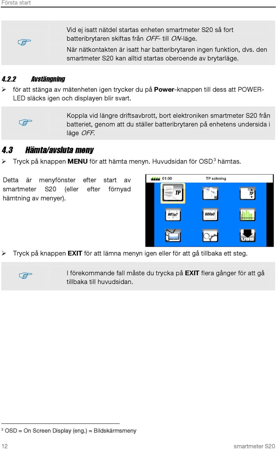 Koppla vid längre driftsavbrott, bort elektroniken smartmeter S20 från batteriet, genom att du ställer batteribrytaren på enhetens undersida i läge OFF. 4.