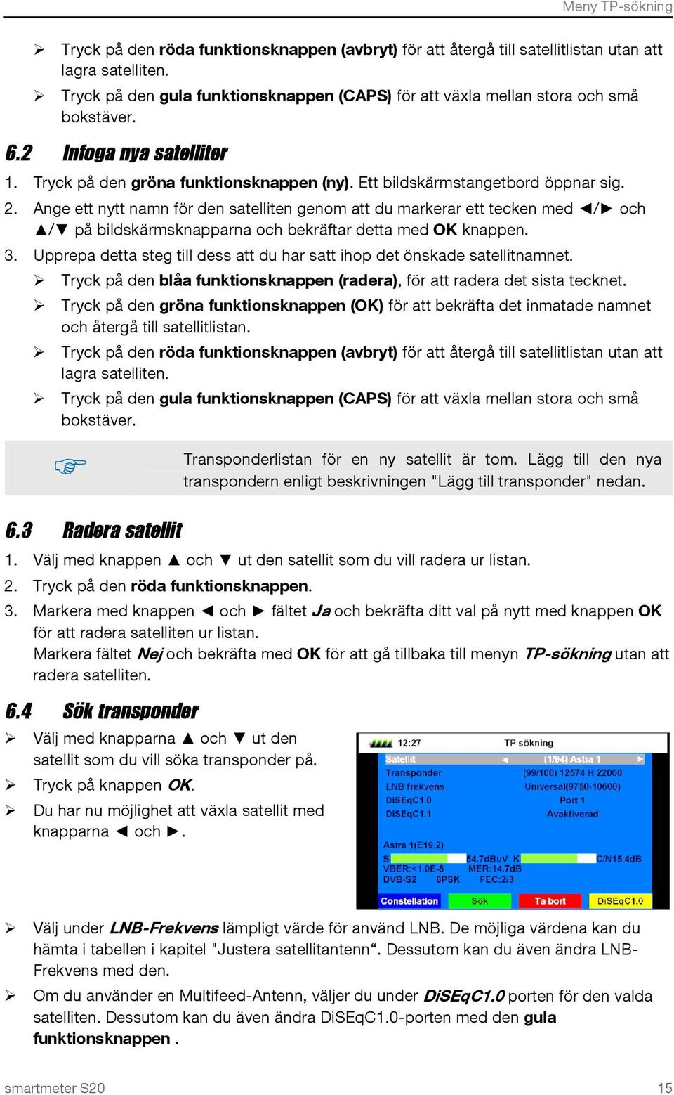 Ange ett nytt namn för den satelliten genom att du markerar ett tecken med / och / på bildskärmsknapparna och bekräftar detta med OK knappen. 3.