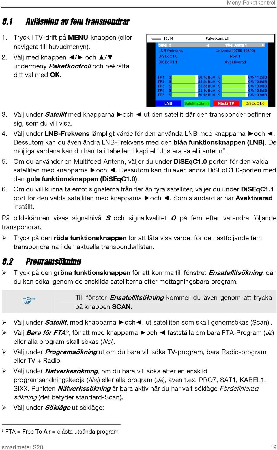 Välj under LNB-Frekvens lämpligt värde för den använda LNB med knapparna och. Dessutom kan du även ändra LNB-Frekvens med den blåa funktionsknappen (LNB).