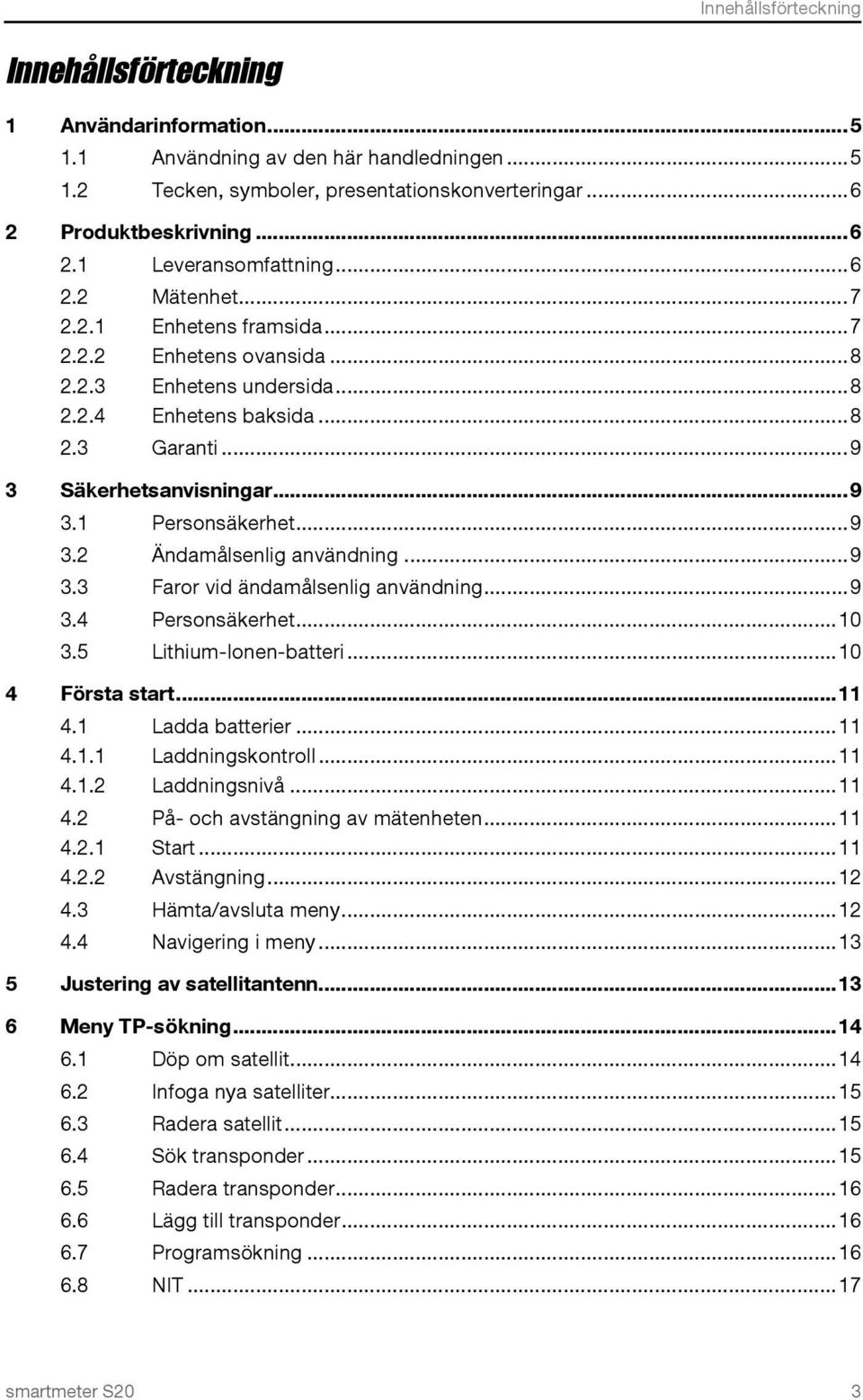 .. 9 3.2 Ändamålsenlig användning... 9 3.3 Faror vid ändamålsenlig användning... 9 3.4 Personsäkerhet... 10 3.5 Lithium-Ionen-batteri... 10 4 Första start... 11 4.1 Ladda batterier... 11 4.1.1 Laddningskontroll.