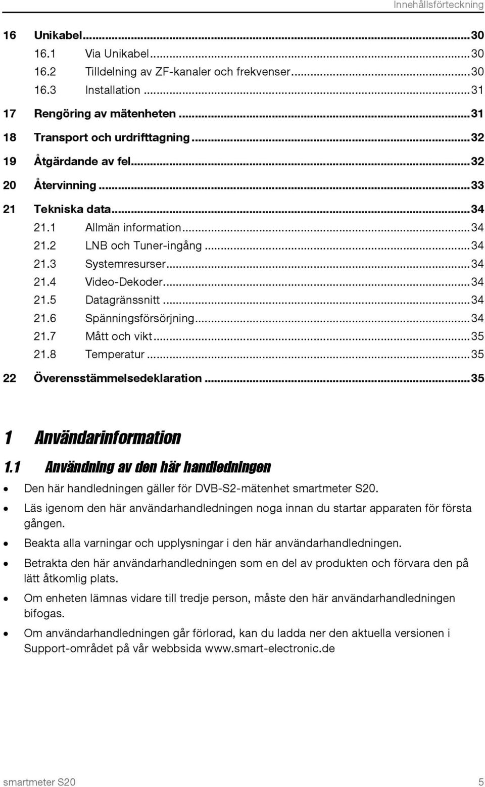 .. 34 21.4 Video-Dekoder... 34 21.5 Datagränssnitt... 34 21.6 Spänningsförsörjning... 34 21.7 Mått och vikt... 35 21.8 Temperatur... 35 22 Överensstämmelsedeklaration... 35 1 Användarinformation 1.