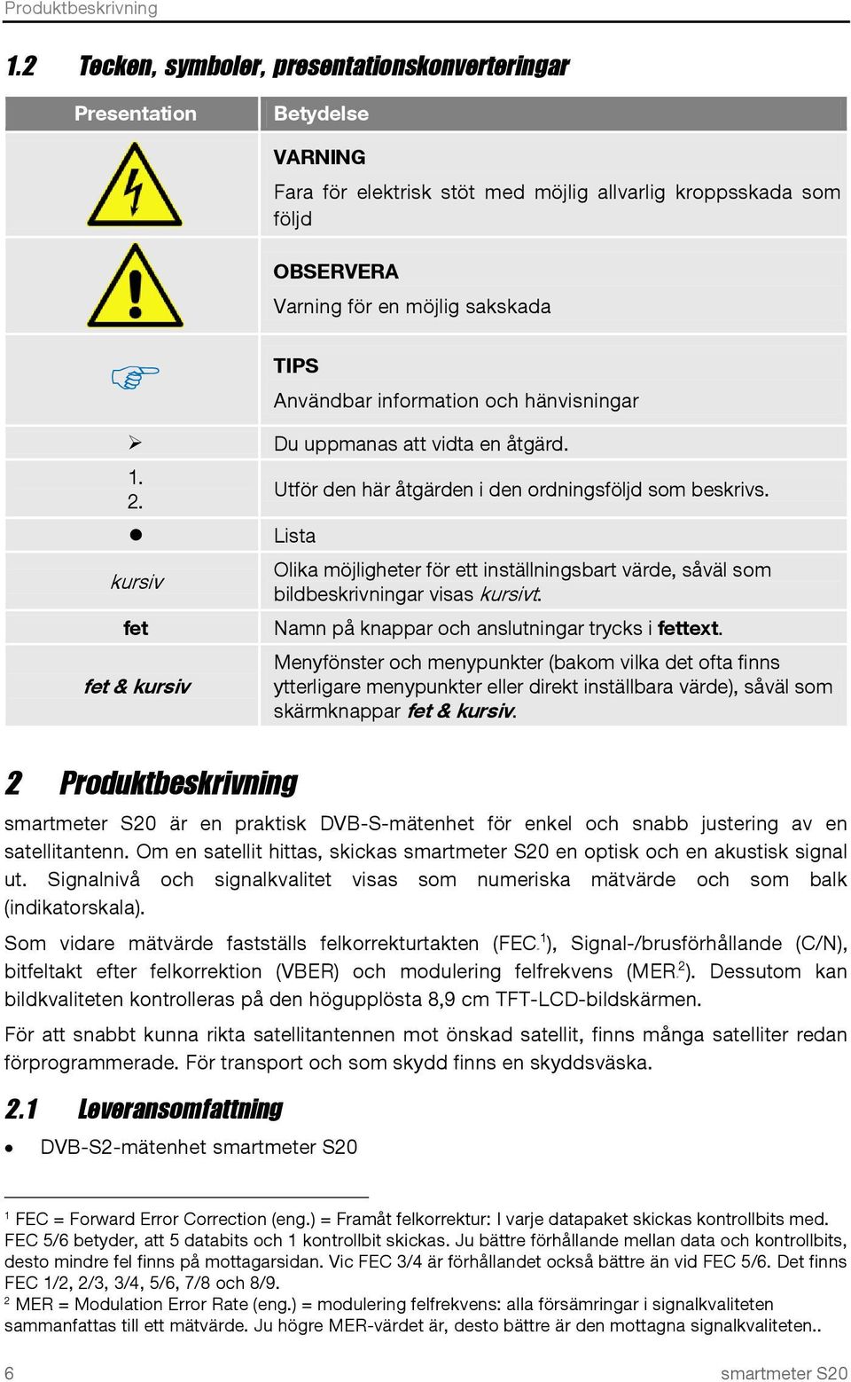 Användbar information och hänvisningar Du uppmanas att vidta en åtgärd. 1. 2. Lista kursiv fet fet & kursiv Utför den här åtgärden i den ordningsföljd som beskrivs.