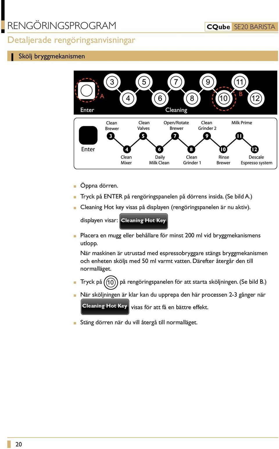 displayen visar: Cleaning Hot Key Placera en mugg eller behållare för minst 200 ml vid bryggmekanismens utlopp.