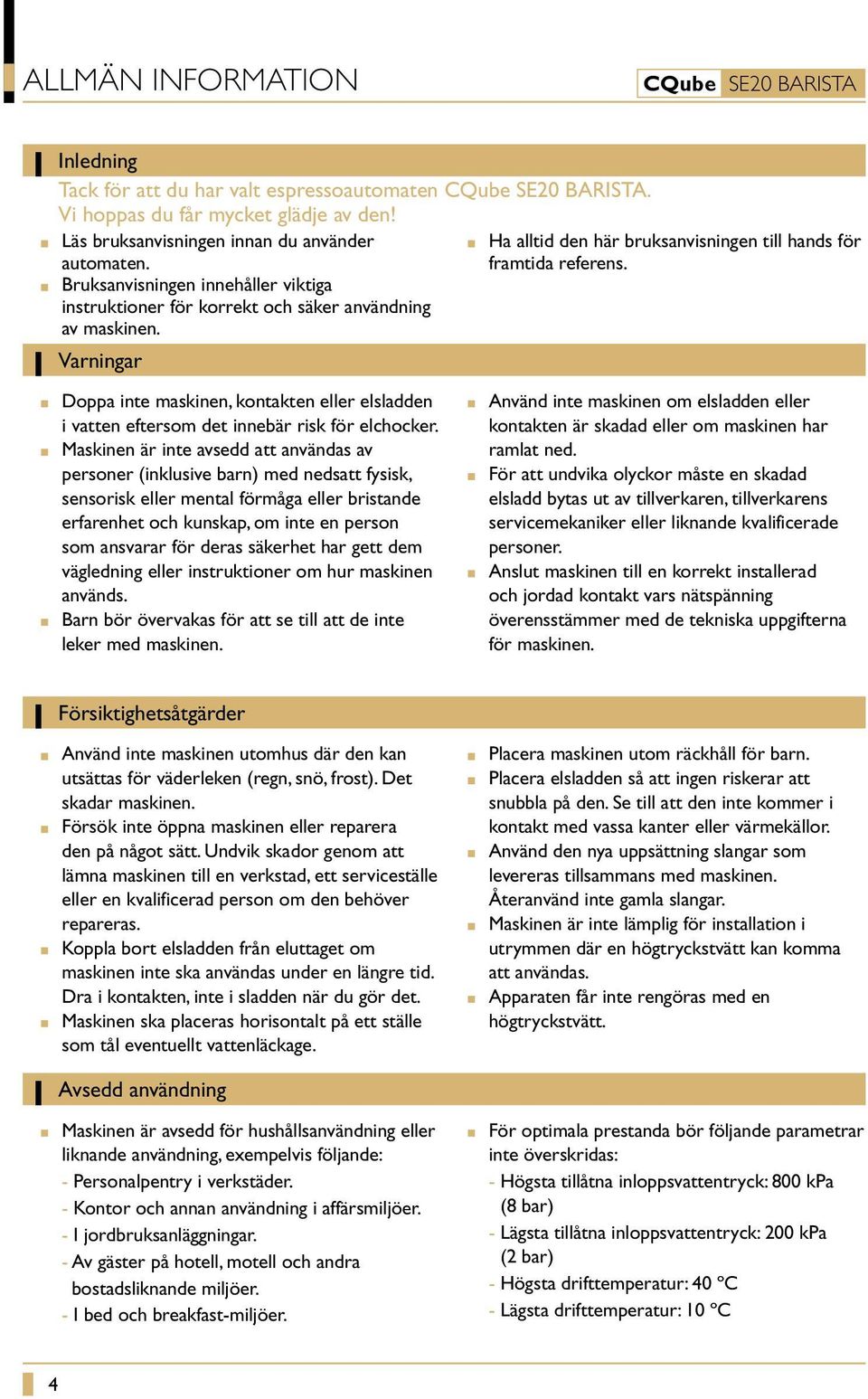 Doppa inte maskinen, kontakten eller elsladden i vatten eftersom det innebär risk för elchocker.