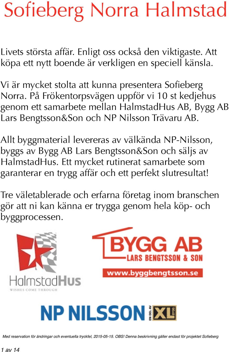 Allt byggmaterial levereras av välkända NP-Nilsson, byggs av Bygg AB Lars Bengtsson&Son och säljs av HalmstadHus.