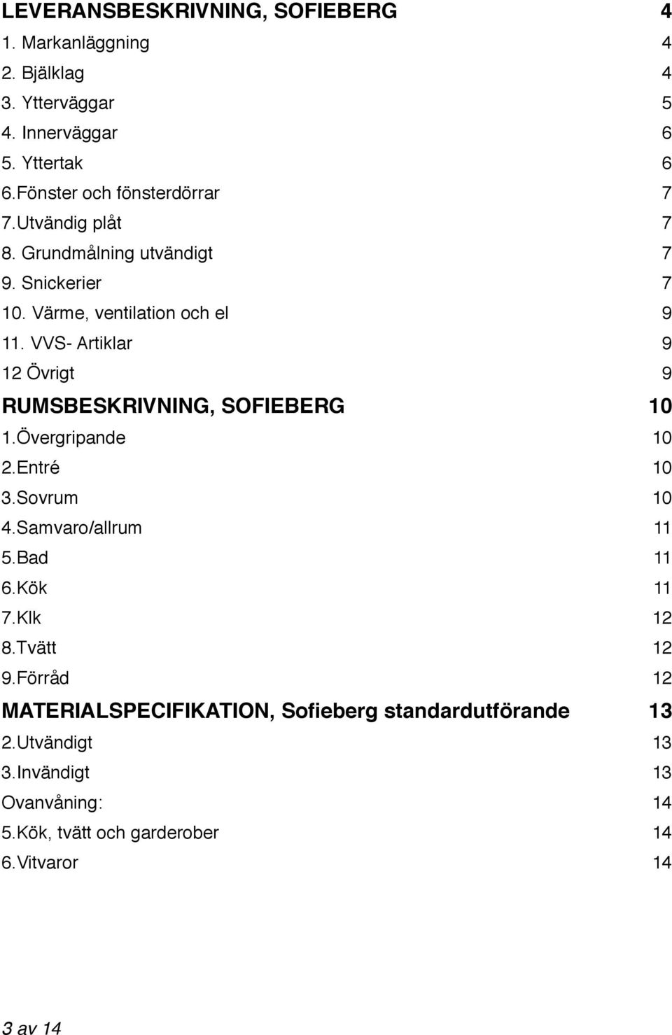 VVS- Artiklar 9 12 Övrigt 9 RUMSBESKRIVNING, SOFIEBERG 10 1.Övergripande 10 2.Entré 10 3.Sovrum 10 4.Samvaro/allrum 11 5.Bad 11 6.Kök 11 7.