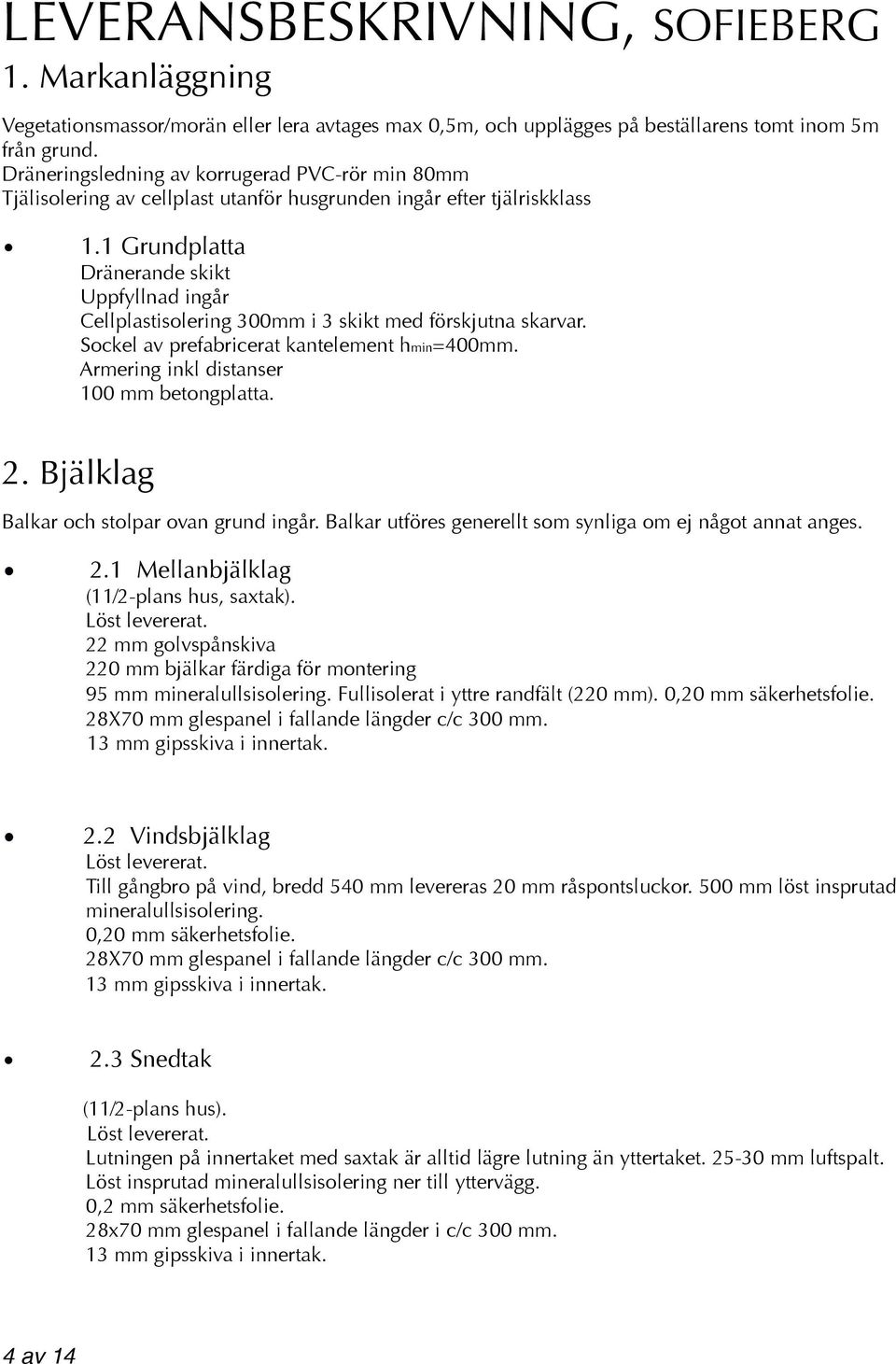 1 Grundplatta Dränerande skikt Uppfyllnad ingår Cellplastisolering 300mm i 3 skikt med förskjutna skarvar. Sockel av prefabricerat kantelement hmin=400mm. Armering inkl distanser 100 mm betongplatta.