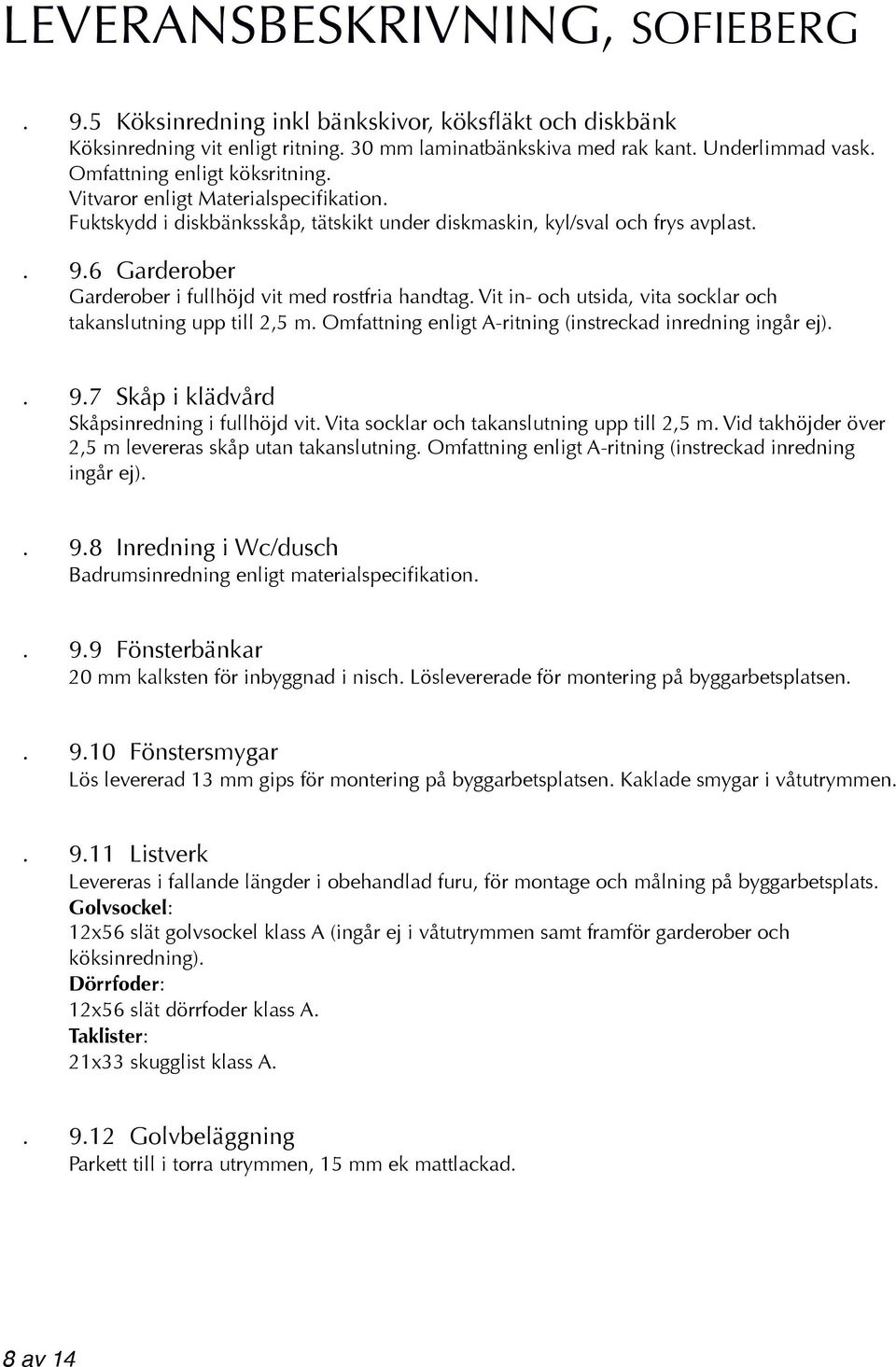 6 Garderober Garderober i fullhöjd vit med rostfria handtag. Vit in- och utsida, vita socklar och takanslutning upp till 2,5 m. Omfattning enligt A-ritning (instreckad inredning ingår ej).. 9.