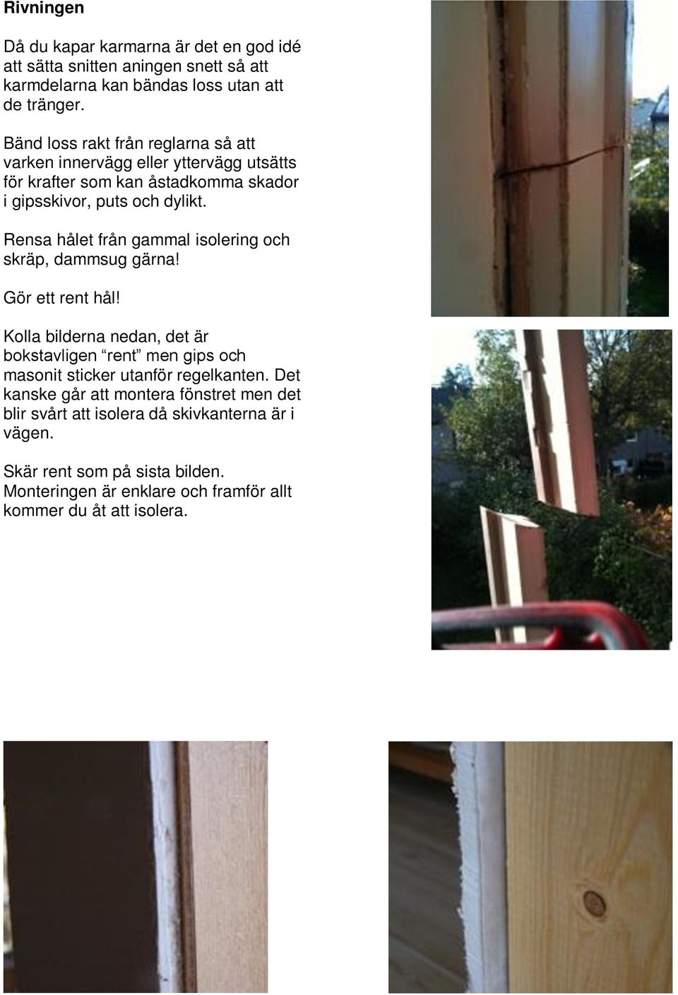 Rensa hålet från gammal isolering och skräp, dammsug gärna! Gör ett rent hål!