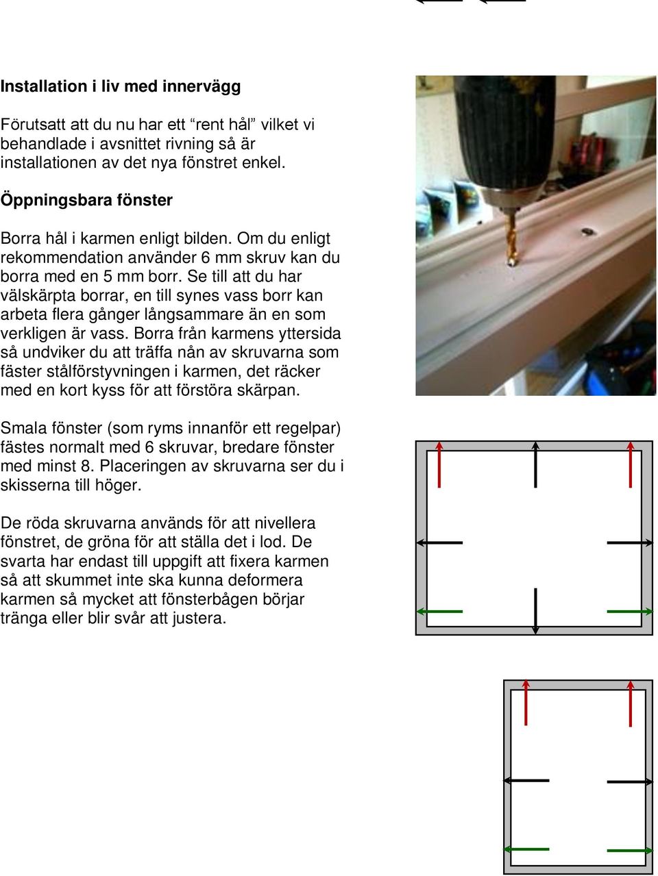 Se till att du har välskärpta borrar, en till synes vass borr kan arbeta flera gånger långsammare än en som verkligen är vass.