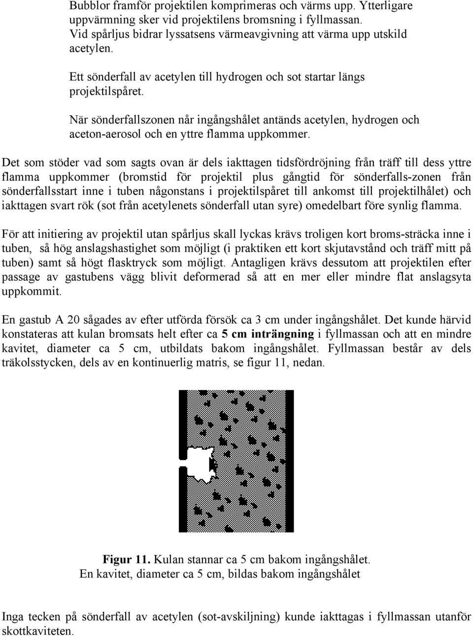 När sönderfallszonen når ingångshålet antänds acetylen, hydrogen och aceton-aerosol och en yttre flamma uppkommer.