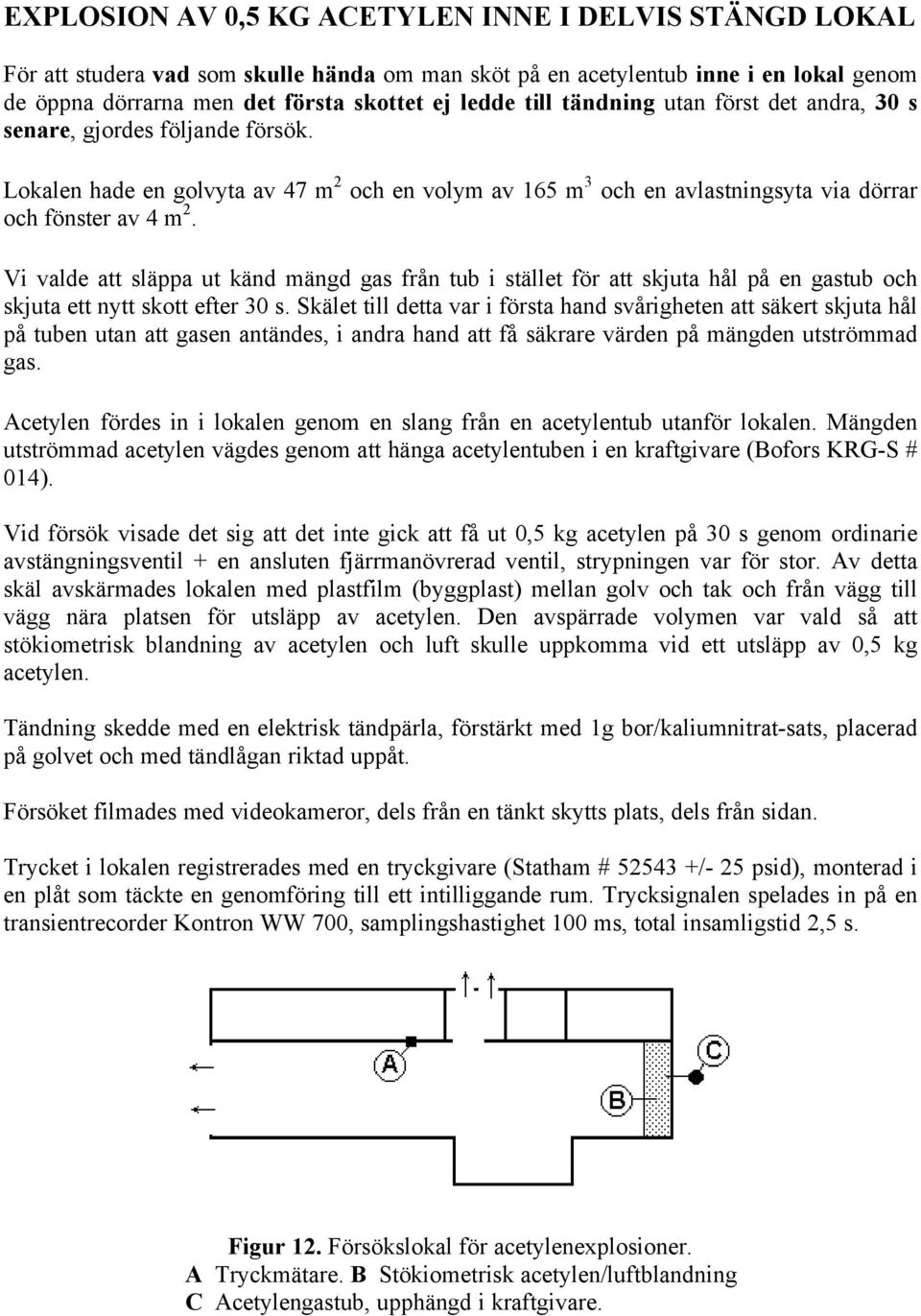 Vi valde att släppa ut känd mängd gas från tub i stället för att skjuta hål på en gastub och skjuta ett nytt skott efter 30 s.