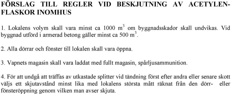 Alla dörrar och fönster till lokalen skall vara öppna. 3. Vapnets magasin skall vara laddat med fullt magasin, spårljusammunition. 4.