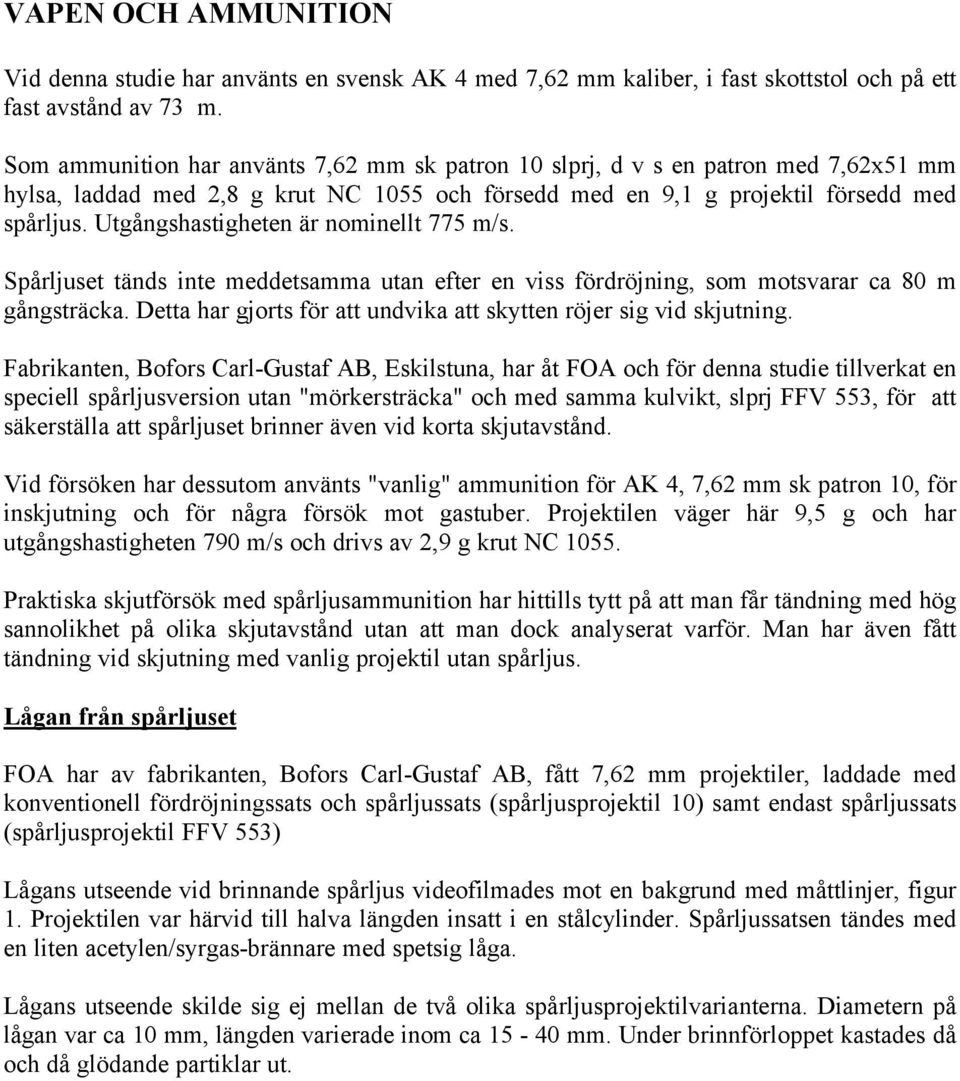 Utgångshastigheten är nominellt 775 m/s. Spårljuset tänds inte meddetsamma utan efter en viss fördröjning, som motsvarar ca 80 m gångsträcka.