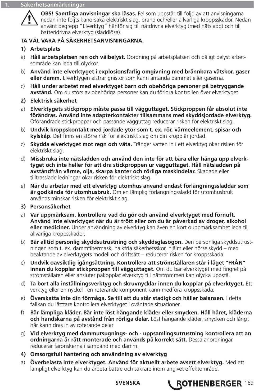 1) Arbetsplats a) Håll arbetsplatsen ren och välbelyst. Oordning på arbetsplatsen och dåligt belyst arbetsområde kan leda till olyckor.