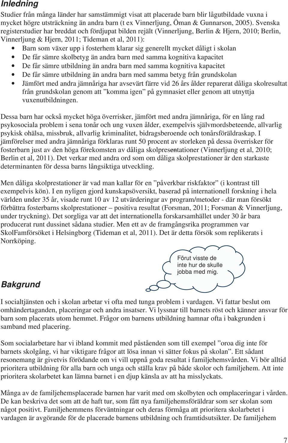 generellt mycket dåligt i skolan De får sämre skolbetyg än andra barn med samma kognitiva kapacitet De får sämre utbildning än andra barn med samma kognitiva kapacitet De får sämre utbildning än