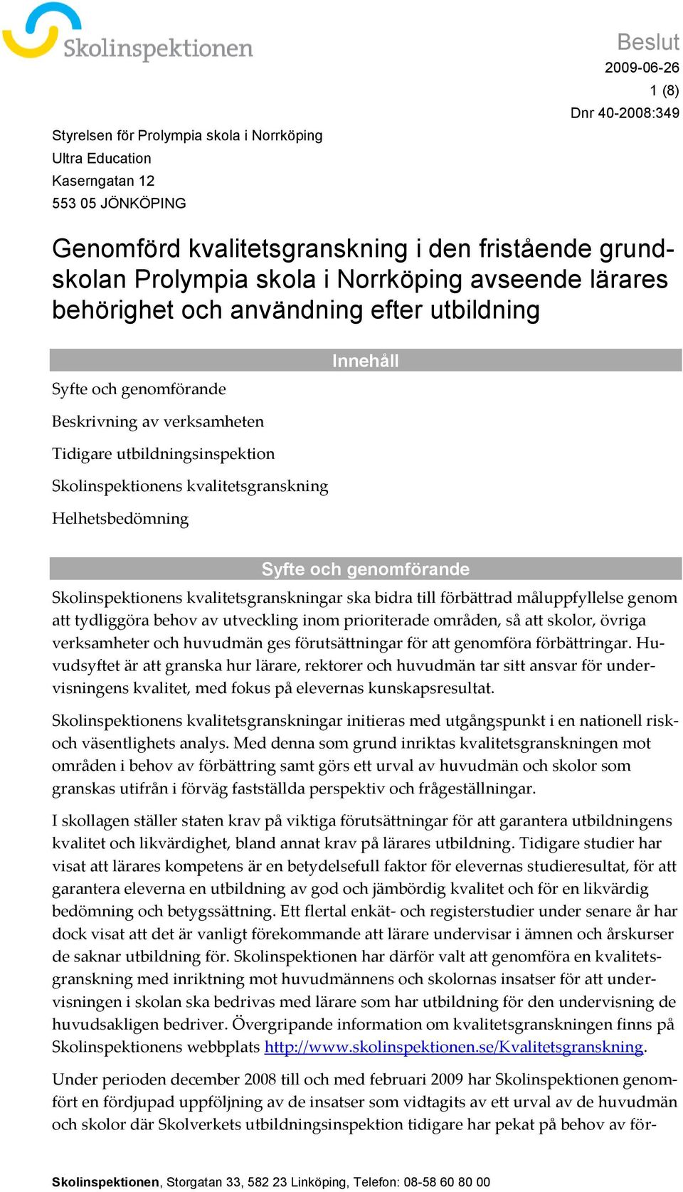 Syfte och genomförande Skolinspektionens kvalitetsgranskningar ska bidra till förbättrad måluppfyllelse genom att tydliggöra behov av utveckling inom prioriterade områden, så att skolor, övriga