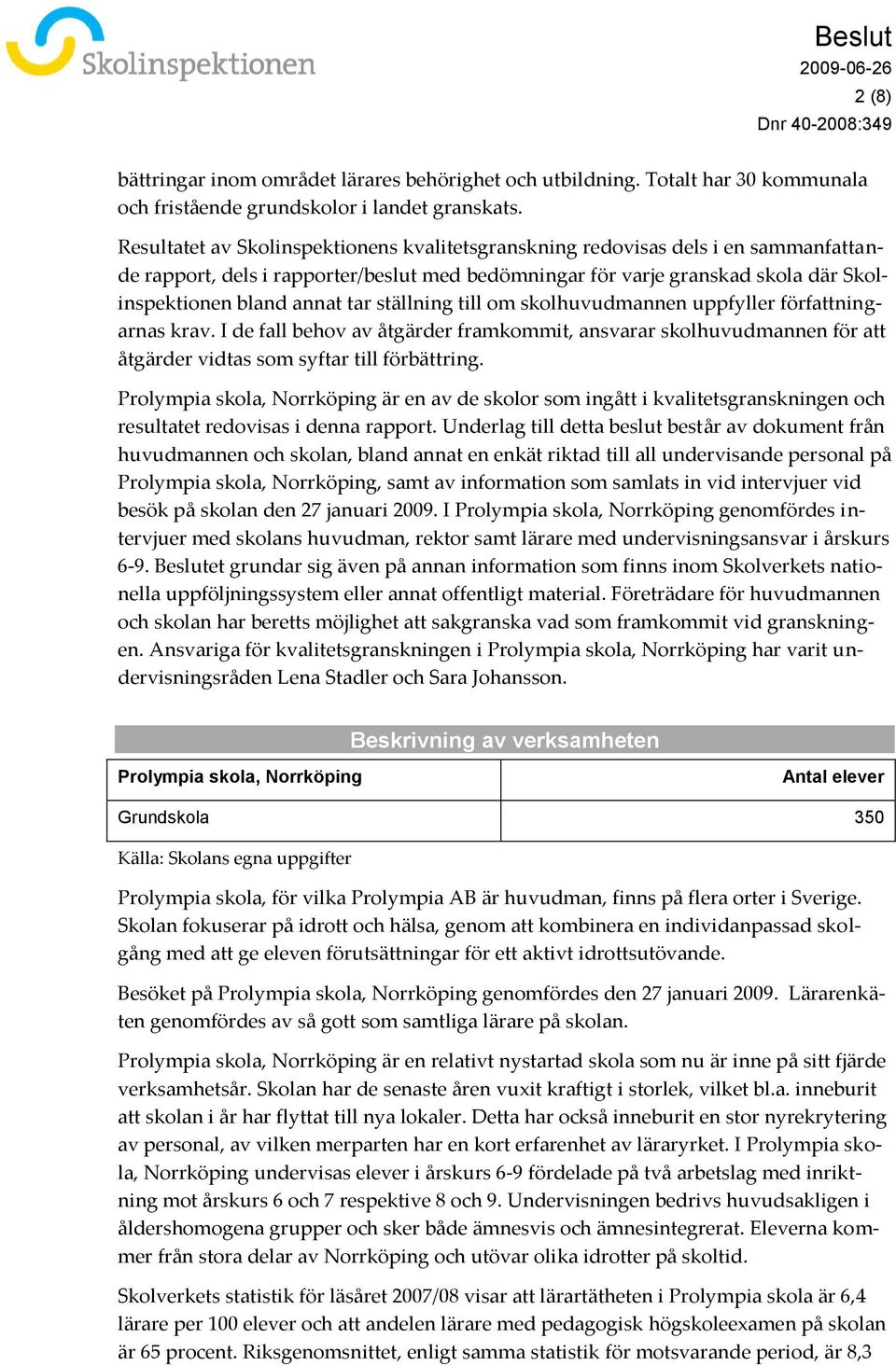 ställning till om skolhuvudmannen uppfyller författningarnas krav. I de fall behov av åtgärder framkommit, ansvarar skolhuvudmannen för att åtgärder vidtas som syftar till förbättring.