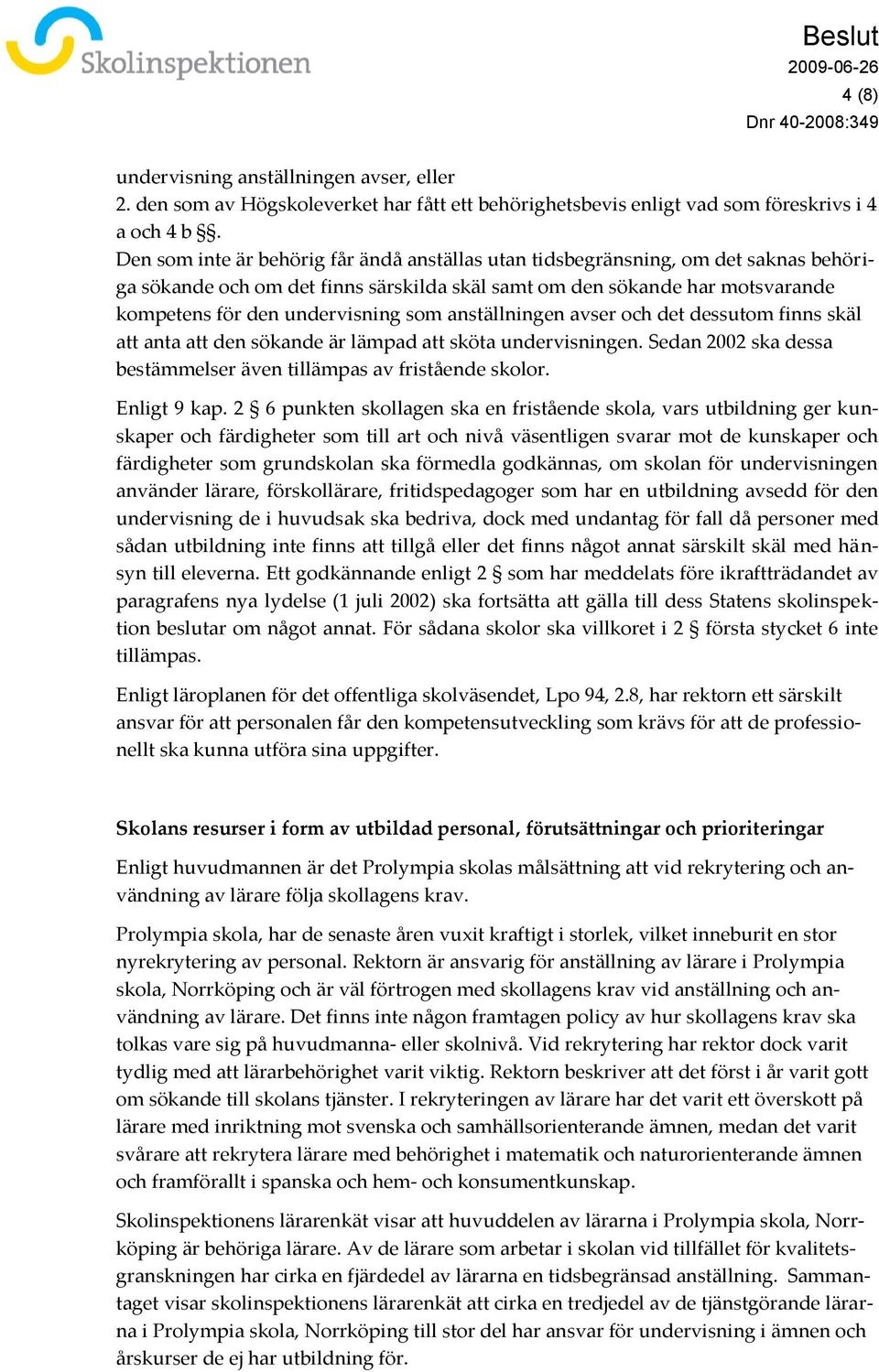 anställningen avser och det dessutom finns skäl att anta att den sökande är lämpad att sköta undervisningen. Sedan 2002 ska dessa bestämmelser även tillämpas av fristående skolor. Enligt 9 kap.