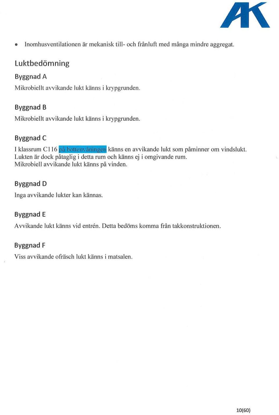 Byggnad C I klassrum C 116 känns en avvikande lukt som påminner om vindslukt Lukten är dock påtaglig i detta rum och känns ej i omgivande rum.