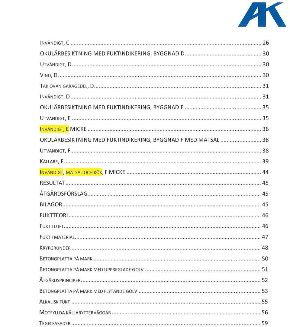 ..... 36 OI<ULÄRBESIKTNING MED FUKTINDIKERING, BYGGNAD F MED MATSAL..... 38 UTVÄNDIGT, F...... 38 KÄLLARE, F... 39 INVÄNDIGl', MATSAL OCH KÖK, F M ICKE......... 44 RESULTAT....................... 45 ÅTGÄRDSFÖRSLAG.