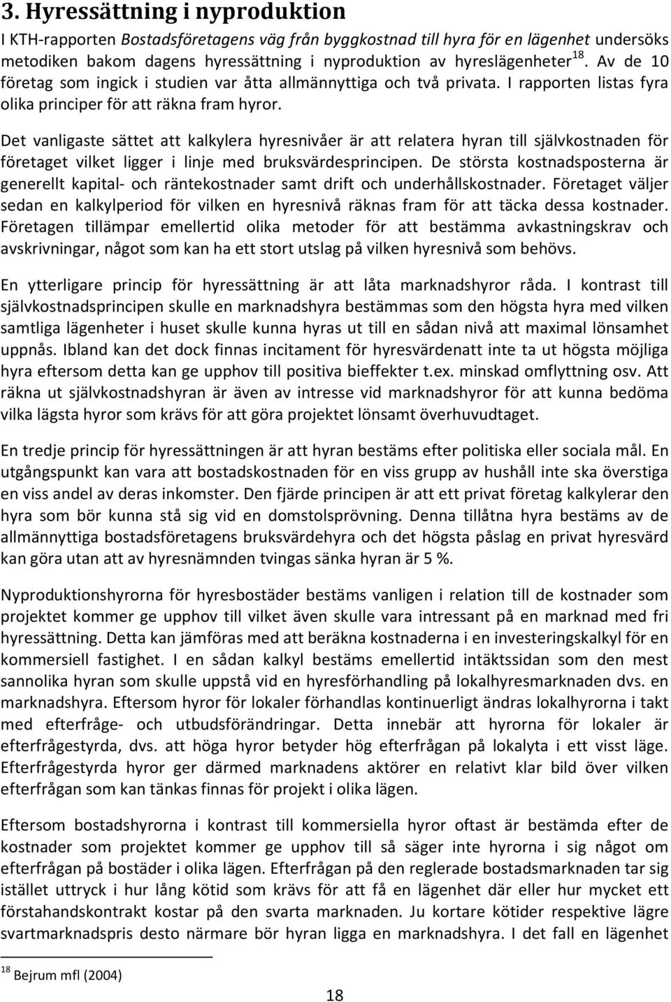 Det vanligaste sättet att kalkylera hyresnivåer är att relatera hyran till självkostnaden för företaget vilket ligger i linje med bruksvärdesprincipen.