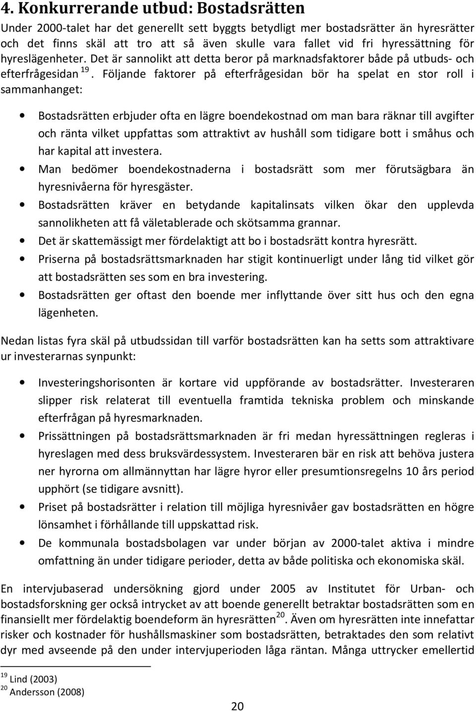 Följande faktorer på efterfrågesidan bör ha spelat en stor roll i sammanhanget: Bostadsrätten erbjuder ofta en lägre boendekostnad om man bara räknar till avgifter och ränta vilket uppfattas som