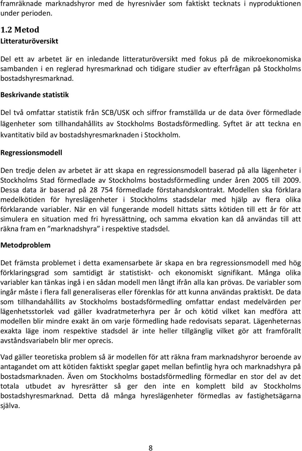 bostadshyresmarknad. Beskrivande statistik Del två omfattar statistik från SCB/USK och siffror framställda ur de data över förmedlade lägenheter som tillhandahållits av Stockholms Bostadsförmedling.