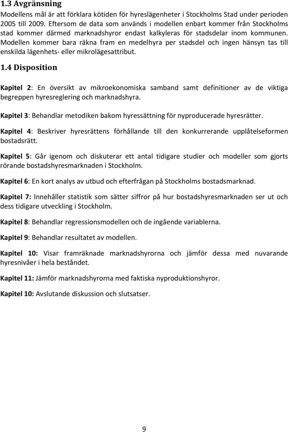 Modellen kommer bara räkna fram en medelhyra per stadsdel och ingen hänsyn tas till enskilda lägenhets- eller mikrolägesattribut. 1.