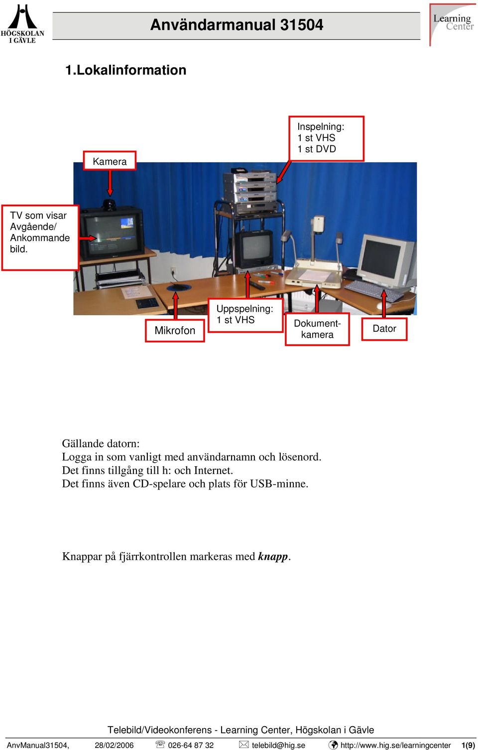 lösenord. Det finns tillgång till h: och Internet. Det finns även CD-spelare och plats för USB-minne.